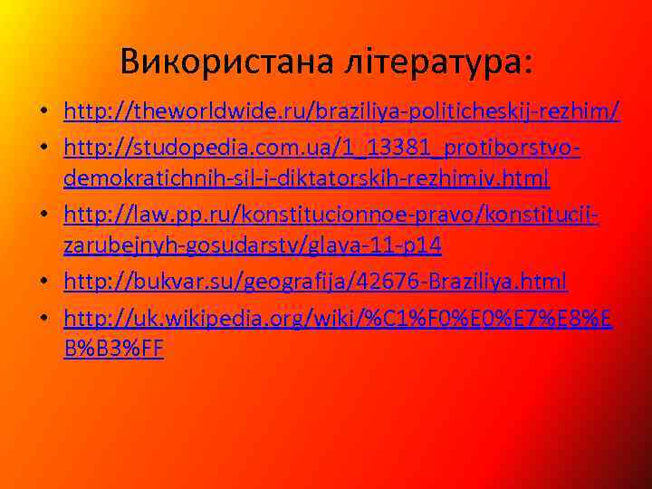 Використана література: • http: //theworldwide. ru/braziliya politicheskij rezhim/ • http: //studopedia. com. ua/1_13381_protiborstvo demokratichnih