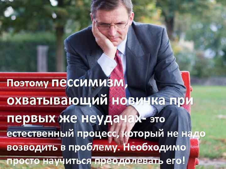 Поэтому пессимизм, охватывающий новичка при первых же неудачах- это естественный процесс, который не надо