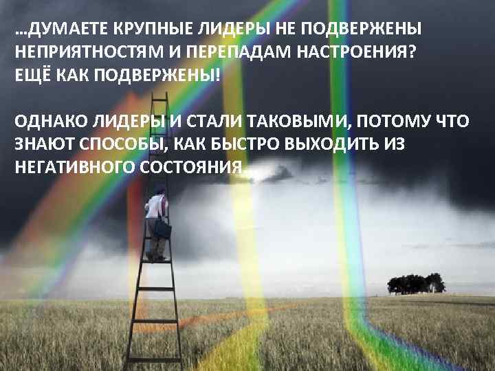 …ДУМАЕТЕ КРУПНЫЕ ЛИДЕРЫ НЕ ПОДВЕРЖЕНЫ НЕПРИЯТНОСТЯМ И ПЕРЕПАДАМ НАСТРОЕНИЯ? ЕЩЁ КАК ПОДВЕРЖЕНЫ! ОДНАКО ЛИДЕРЫ