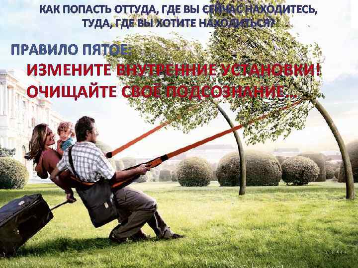 КАК ПОПАСТЬ ОТТУДА, ГДЕ ВЫ СЕЙЧАС НАХОДИТЕСЬ, ТУДА, ГДЕ ВЫ ХОТИТЕ НАХОДИТЬСЯ? ПРАВИЛО ПЯТОЕ: