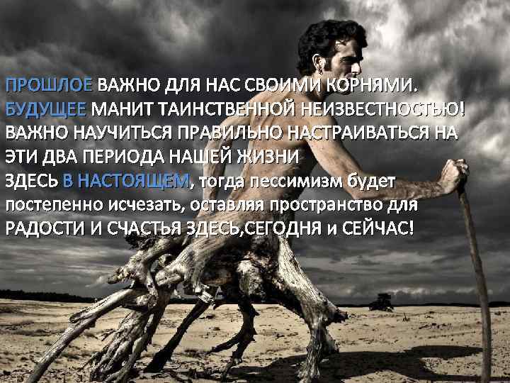  ПРОШЛОЕ ВАЖНО ДЛЯ НАС СВОИМИ КОРНЯМИ. БУДУЩЕЕ МАНИТ ТАИНСТВЕННОЙ НЕИЗВЕСТНОСТЬЮ! ВАЖНО НАУЧИТЬСЯ ПРАВИЛЬНО