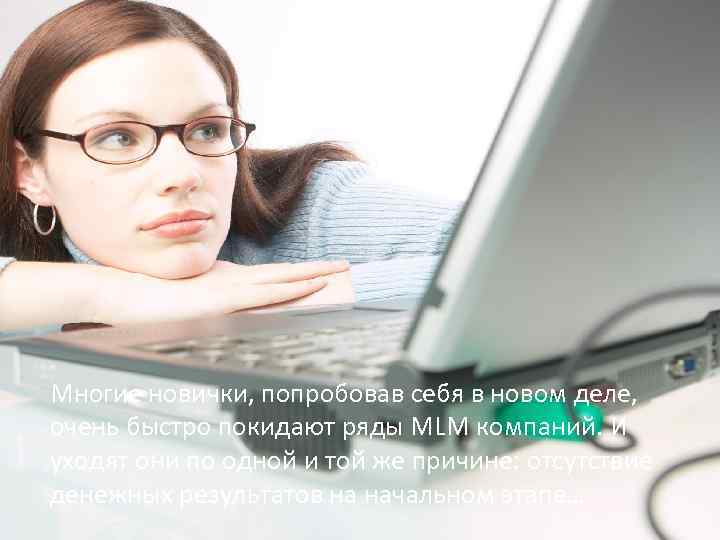 Многие новички, попробовав себя в новом деле, очень быстро покидают ряды MLM компаний. И