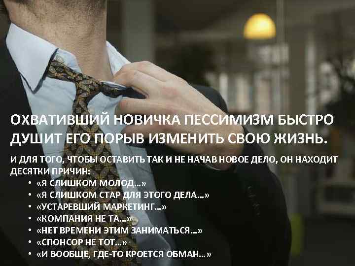 ОХВАТИВШИЙ НОВИЧКА ПЕССИМИЗМ БЫСТРО ДУШИТ ЕГО ПОРЫВ ИЗМЕНИТЬ СВОЮ ЖИЗНЬ. И ДЛЯ ТОГО, ЧТОБЫ