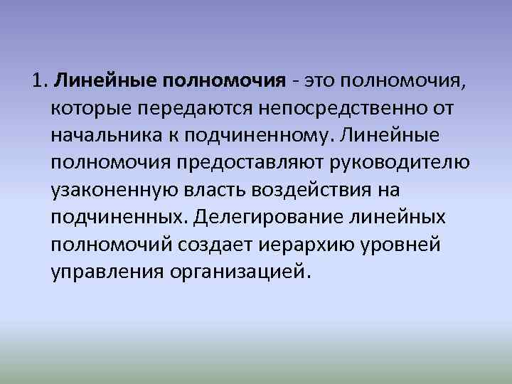 1. Линейные полномочия - это полномочия, которые передаются непосредственно от начальника к подчиненному. Линейные