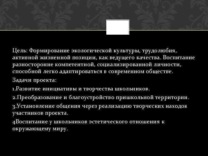 Цель: Формирование экологической культуры, трудолюбия, активной жизненной позиции, как ведущего качества. Воспитание разносторонне компетентной,
