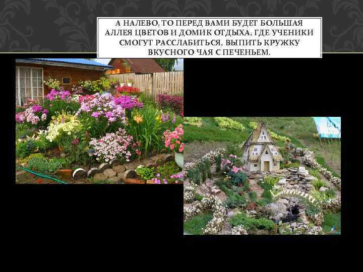 А НАЛЕВО, ТО ПЕРЕД ВАМИ БУДЕТ БОЛЬШАЯ АЛЛЕЯ ЦВЕТОВ И ДОМИК ОТДЫХА, ГДЕ УЧЕНИКИ