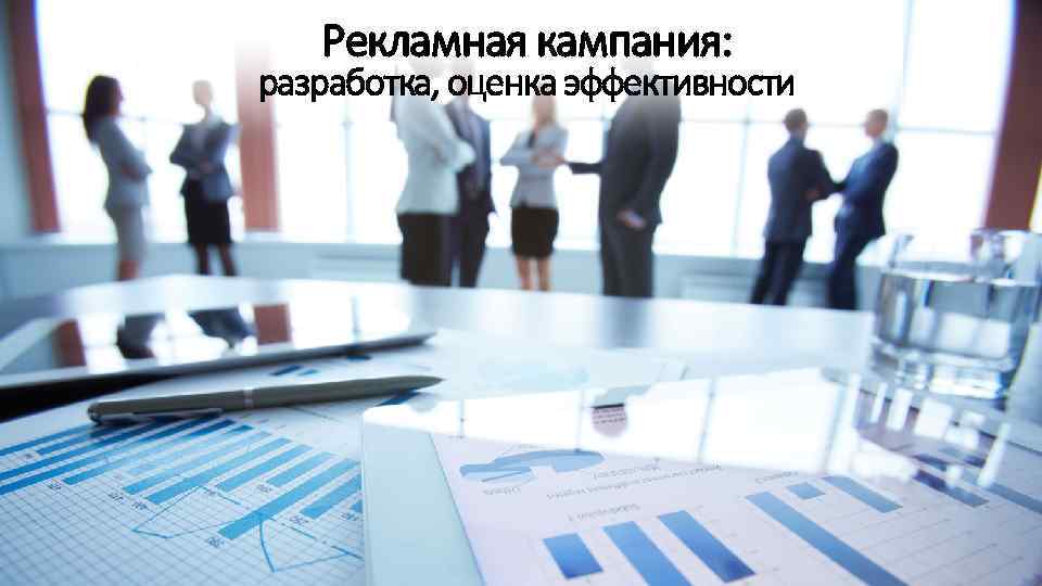 Рекламная кампания: разработка, оценка эффективности 