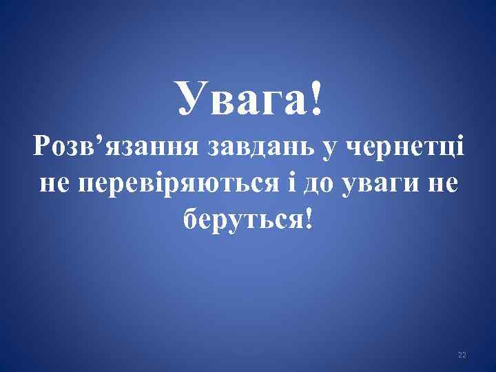 Увага! Розв’язання завдань у чернетці не перевіряються і до уваги не беруться! 22 