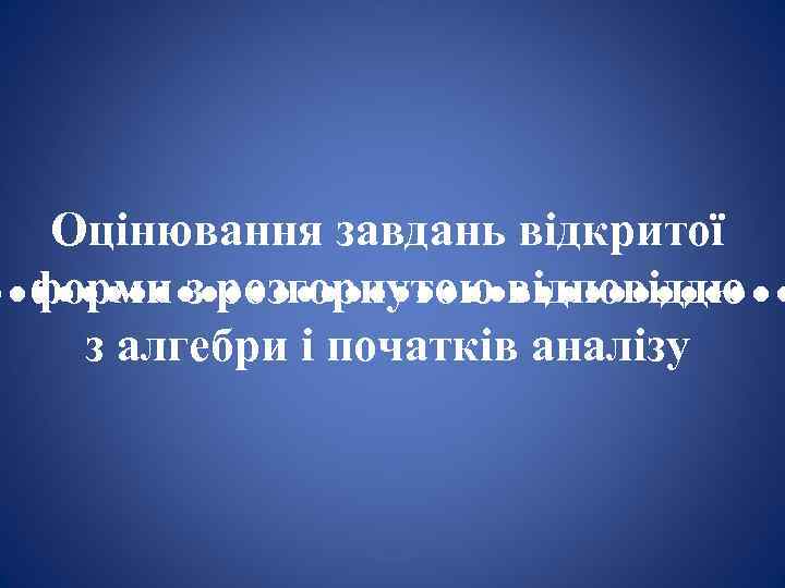 Оцінювання завдань відкритої форми з розгорнутою відповіддю • • • • • • •