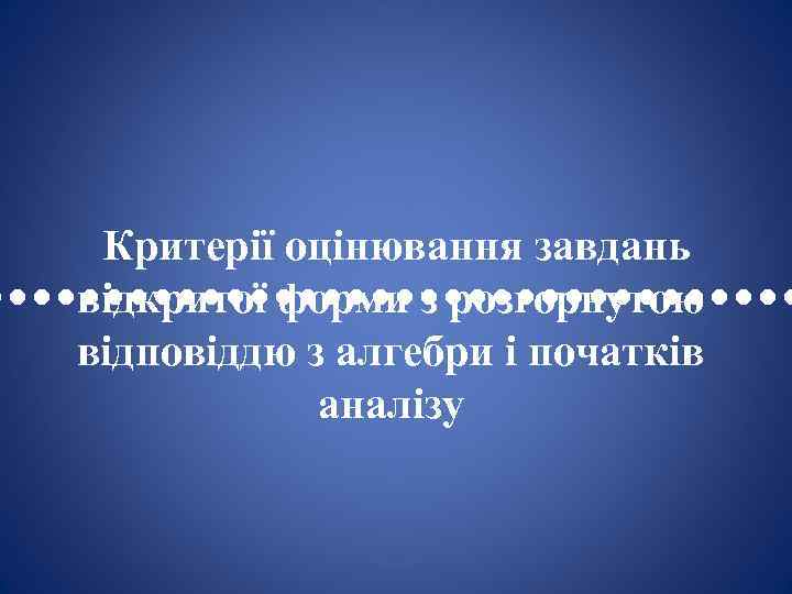 Критерії оцінювання завдань відкритої форми з розгорнутою • • • • • • •