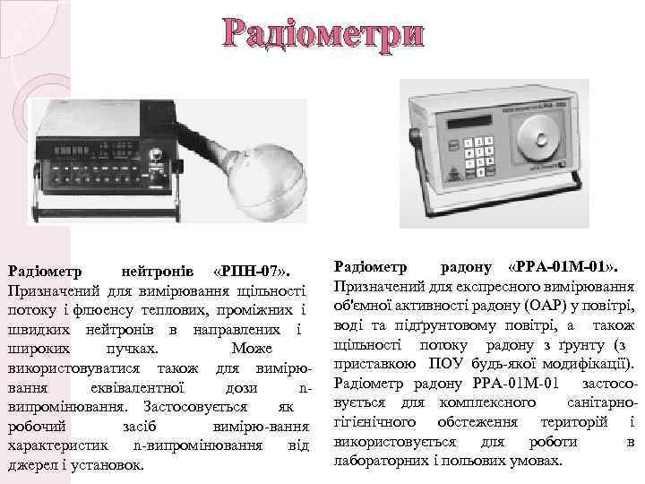 Радіометри Радіометр нейтронів «РПН-07» . Призначений для вимірювання щільності потоку і флюенсу теплових, проміжних