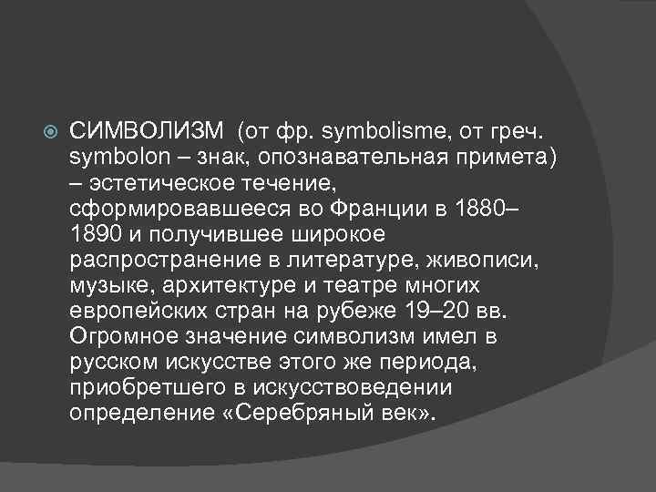  СИМВОЛИЗМ (от фр. symbolisme, от греч. symbolon – знак, опознавательная примета) – эстетическое