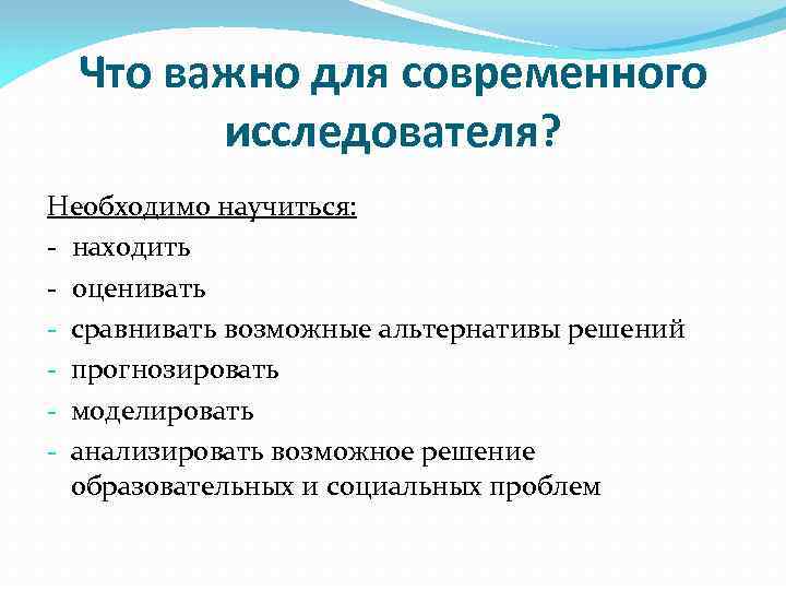Что важно для современного исследователя? Необходимо научиться: - находить - оценивать - сравнивать возможные