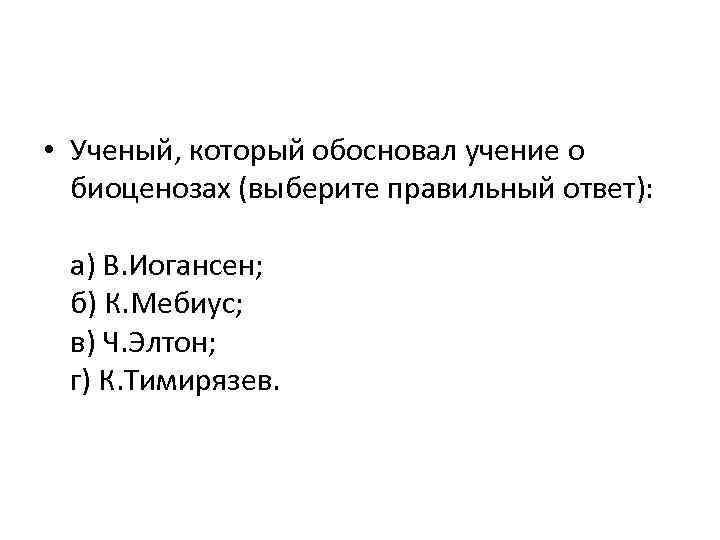  • Ученый, который обосновал учение о биоценозах (выберите правильный ответ): а) В. Иогансен;