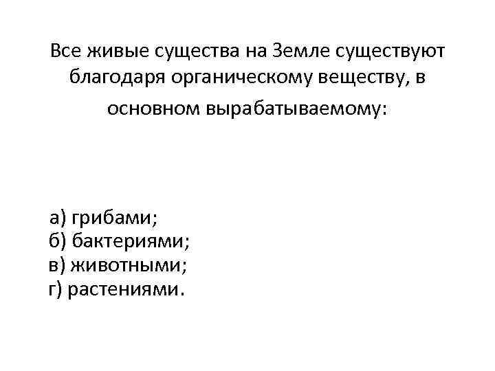 Все живые существа на Земле существуют благодаря органическому веществу, в основном вырабатываемому: а) грибами;