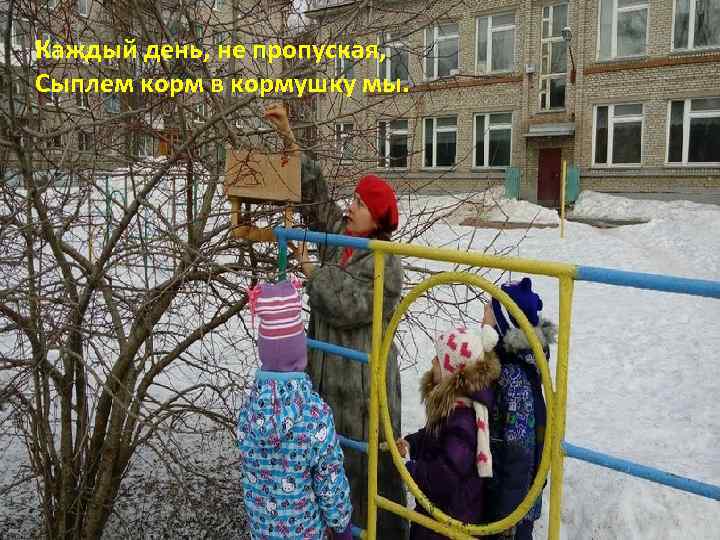 Каждый день, не пропуская, Сыплем корм в кормушку мы. 