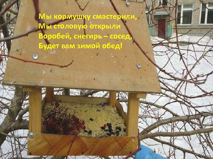 Мы кормушку смастерили, Мы столовую открыли Воробей, снегирь – сосед, Будет вам зимой обед!