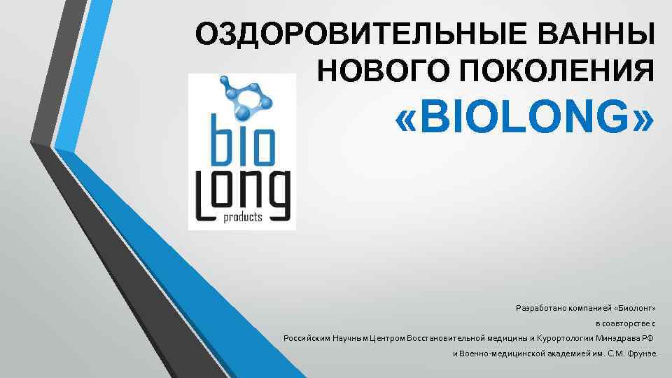 ОЗДОРОВИТЕЛЬНЫЕ ВАННЫ НОВОГО ПОКОЛЕНИЯ «BIOLONG» Разработано компанией «Биолонг» в соавторстве с Российским Научным Центром