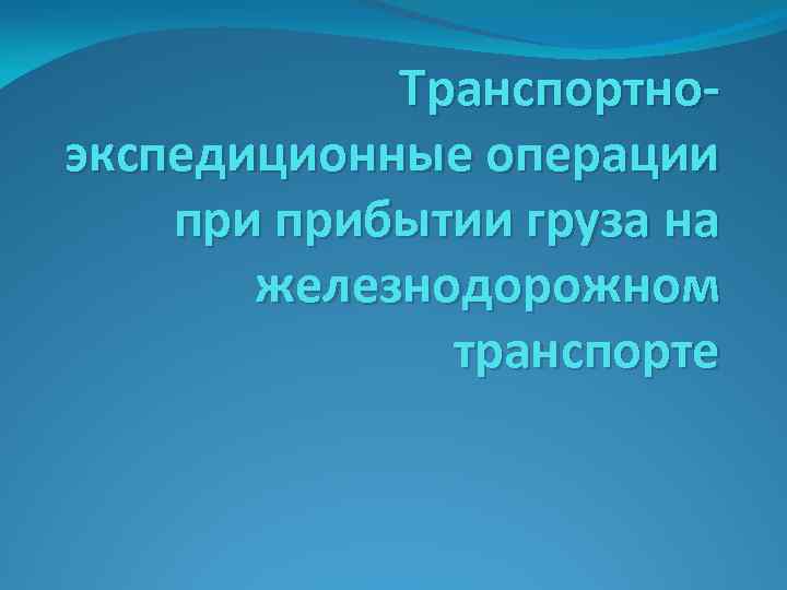Транспортноэкспедиционные операции прибытии груза на железнодорожном транспорте 