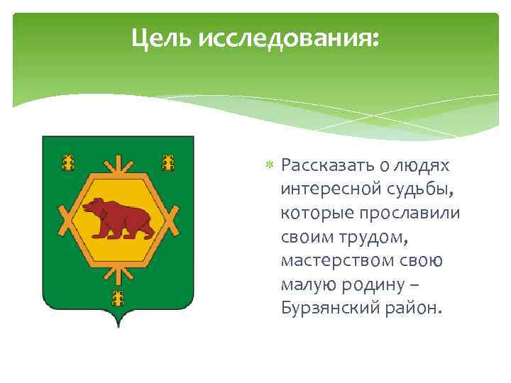 Цель исследования: . Рассказать о людях интересной судьбы, которые прославили своим трудом, мастерством свою