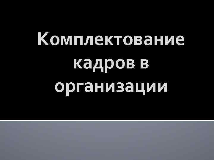 Комплектование кадров в организации 