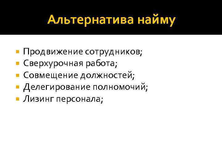 Альтернатива найму Продвижение сотрудников; Сверхурочная работа; Совмещение должностей; Делегирование полномочий; Лизинг персонала; 