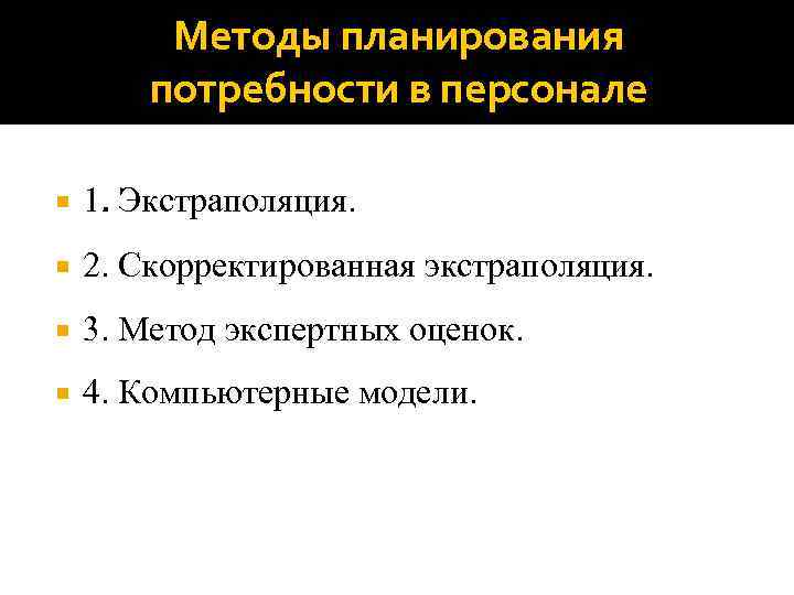 Методы планирования потребности в персонале 1. Экстраполяция. 2. Скорректированная экстраполяция. 3. Метод экспертных оценок.