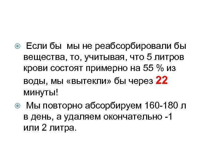  Если бы мы не реабсорбировали бы вещества, то, учитывая, что 5 литров крови