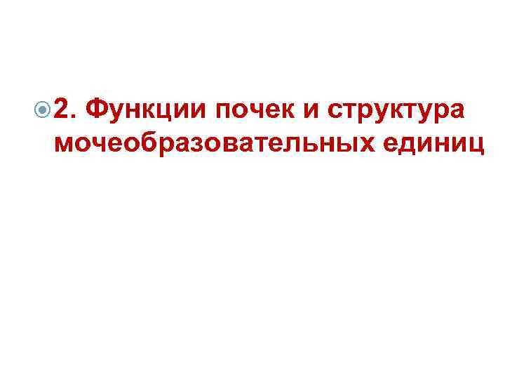  2. Функции почек и структура мочеобразовательных единиц 