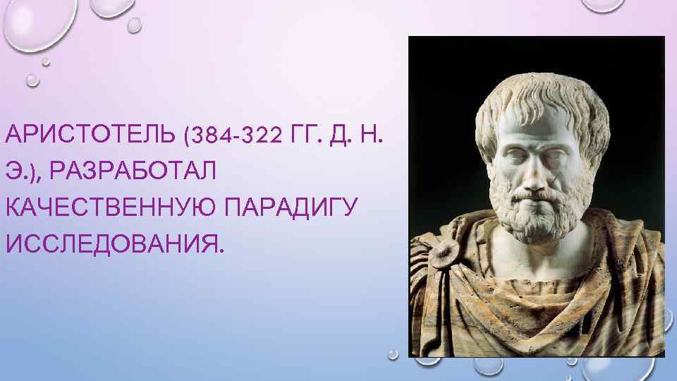 АРИСТОТЕЛЬ (384 -322 ГГ. Д. Н. Э. ), РАЗРАБОТАЛ КАЧЕСТВЕННУЮ ПАРАДИГУ ИССЛЕДОВАНИЯ. 