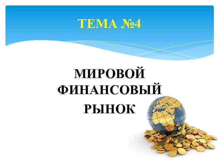 ТЕМА № 4 МИРОВОЙ ФИНАНСОВЫЙ РЫНОК 