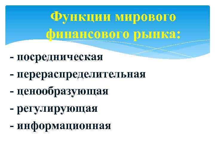 Функции мирового финансового рынка: - посредническая - перераспределительная - ценообразующая - регулирующая - информационная