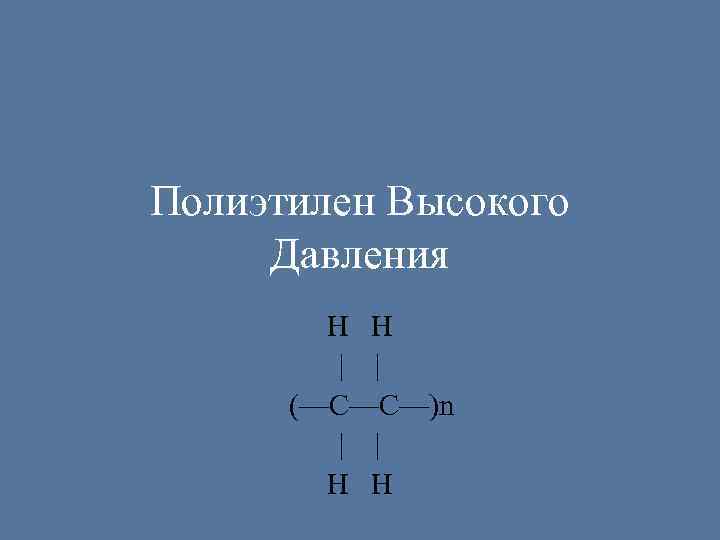 Полиэтилен Высокого Давления H H | | (—С—С—)n | | H H 