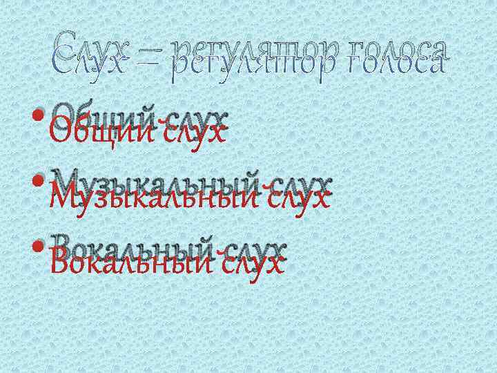 Слух – регулятор голоса • Общий слух • Музыкальный слух • Вокальный слух 