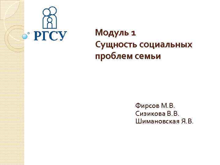 Модуль 1 Сущность социальных проблем семьи Фирсов М. В. Сизикова В. В. Шимановская Я.