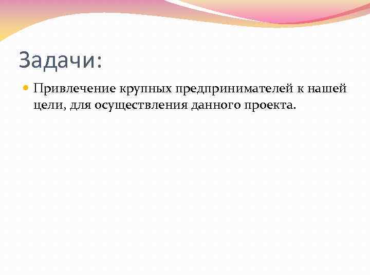 Задачи: Привлечение крупных предпринимателей к нашей цели, для осуществления данного проекта. 