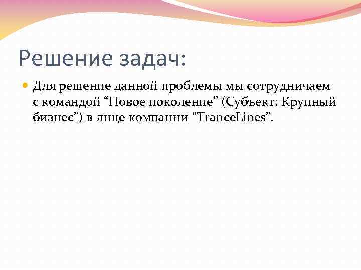 Решение задач: Для решение данной проблемы мы сотрудничаем с командой “Новое поколение” (Субъект: Крупный