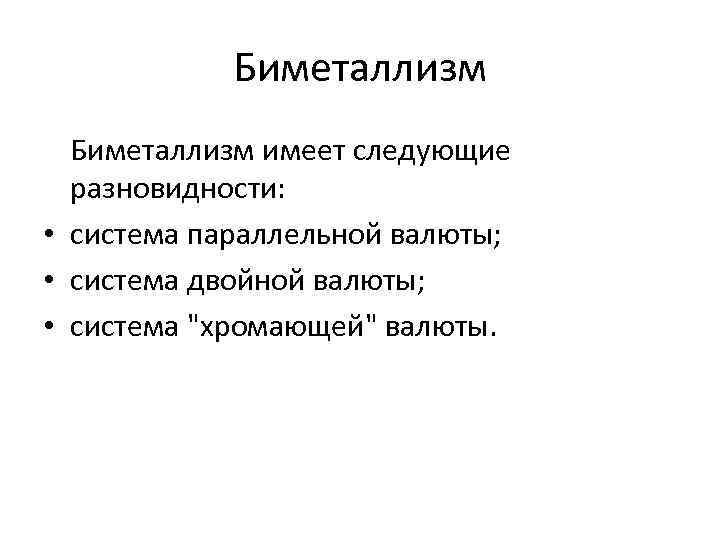 Биметаллизм имеет следующие разновидности: • система параллельной валюты; • система двойной валюты; • система