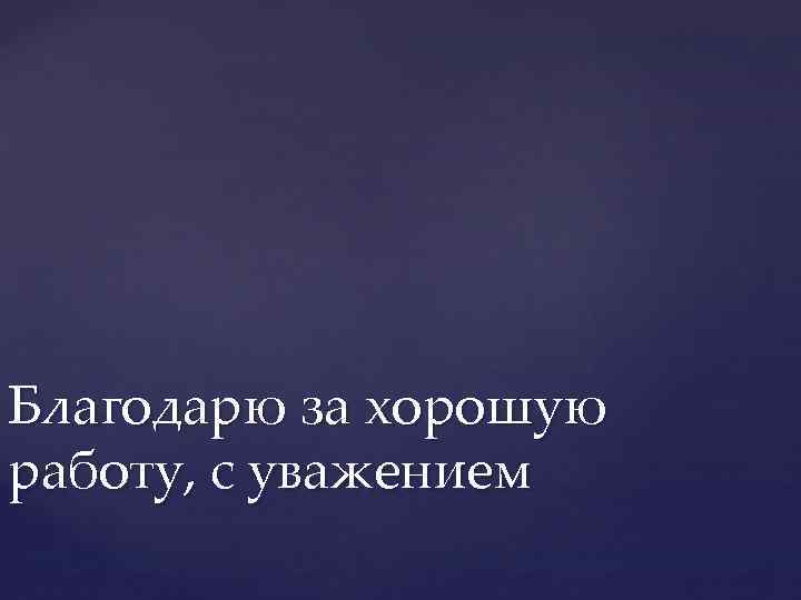 Благодарю за хорошую работу, с уважением 