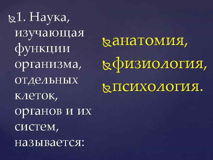 1. Наука, изучающая функции организма, отдельных клеток, органов и их систем, называется: анатомия, физиология,