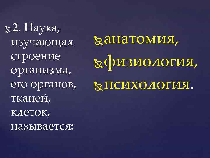 2. Наука, изучающая строение организма, его органов, тканей, клеток, называется: анатомия, физиология, психология. 