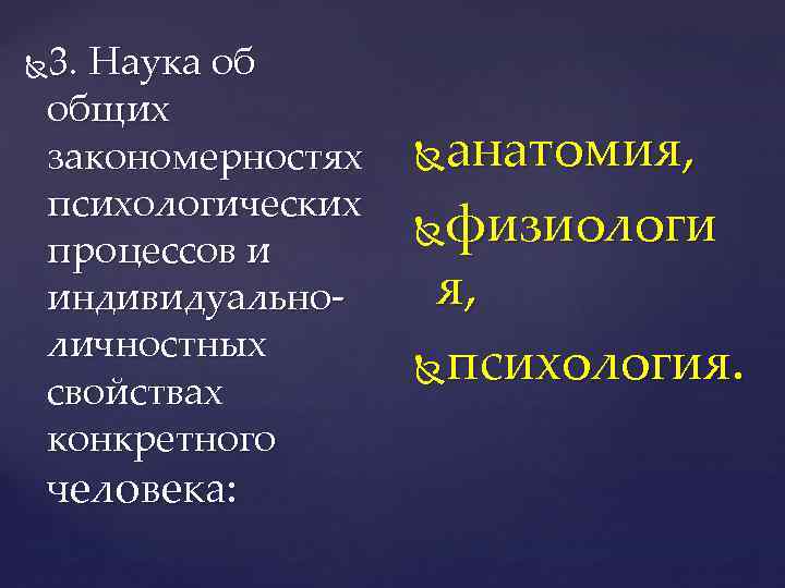 3. Наука об общих закономерностях психологических процессов и индивидуальноличностных свойствах конкретного человека: анатомия, физиологи