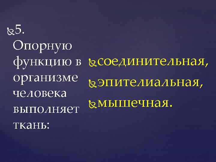 5. Опорную функцию в организме человека выполняет ткань: соединительная, эпителиальная, мышечная. 