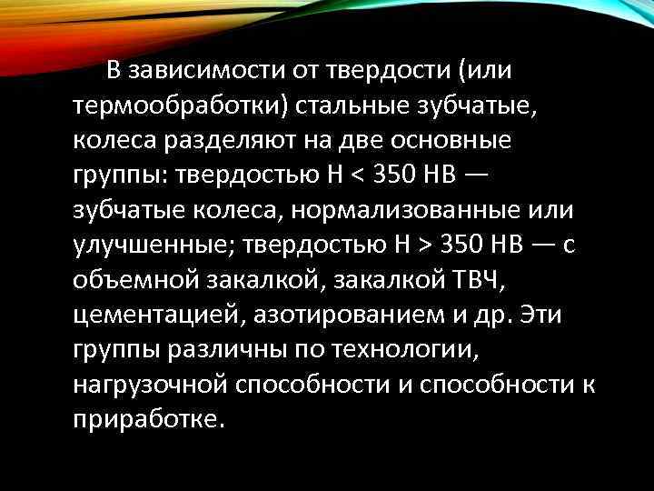 В зависимости от твердости (или термообработки) стальные зубчатые, колеса разделяют на две основные группы: