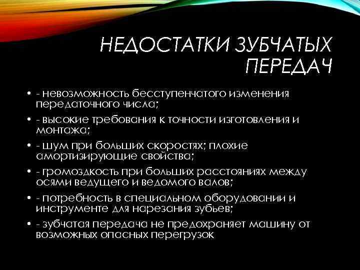 НЕДОСТАТКИ ЗУБЧАТЫХ ПЕРЕДАЧ • невозможность бесступенчатого изменения передаточного числа; • высокие требования к точности