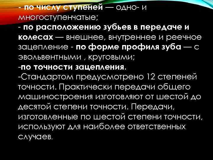 - по числу ступеней — одно и многоступенчатые; по расположению зубьев в передаче и