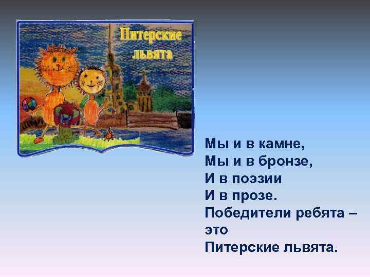 Мы и в камне, Мы и в бронзе, И в поэзии И в прозе.