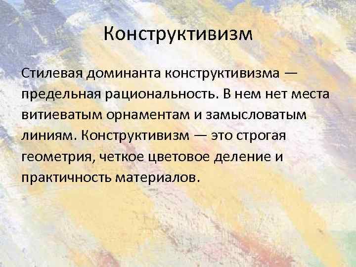 Конструктивизм Стилевая доминанта конструктивизма — предельная рациональность. В нем нет места витиеватым орнаментам и