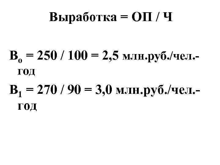 Выработка = ОП / Ч Во = 250 / 100 = 2, 5 млн.