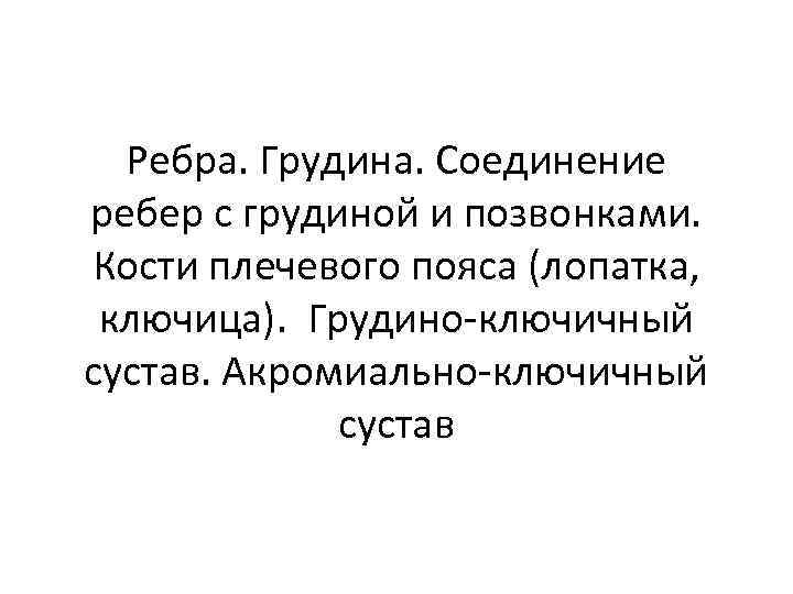 Ребра. Грудина. Соединение ребер с грудиной и позвонками. Кости плечевого пояса (лопатка, ключица). Грудино-ключичный